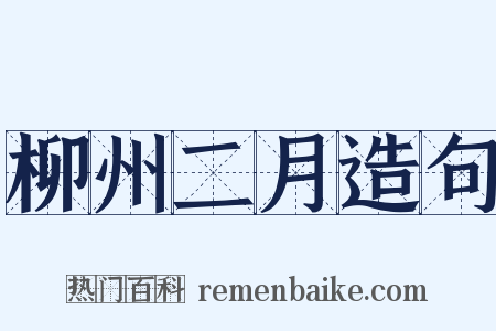 柳州二月造句是什么意思的图片